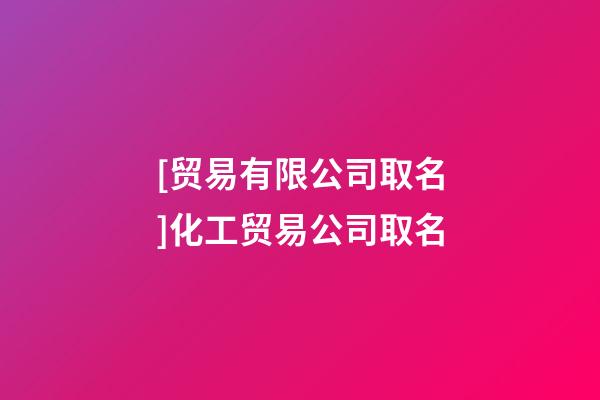 [贸易有限公司取名]化工贸易公司取名-第1张-公司起名-玄机派